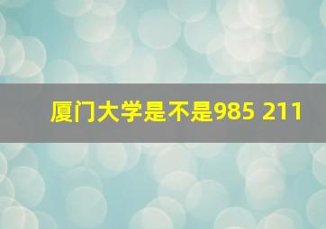 厦门大学是不是985 211